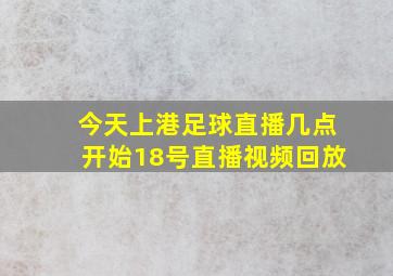 今天上港足球直播几点开始18号直播视频回放