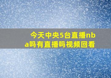 今天中央5台直播nba吗有直播吗视频回看