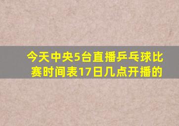 今天中央5台直播乒乓球比赛时间表17日几点开播的