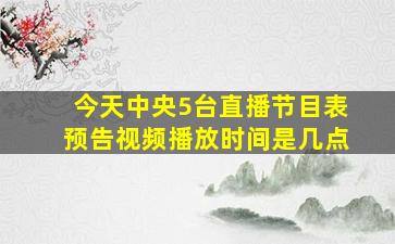 今天中央5台直播节目表预告视频播放时间是几点