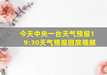 今天中央一台天气预报19:30天气预报回放视频