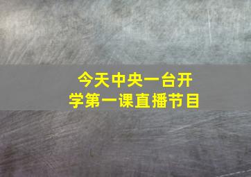 今天中央一台开学第一课直播节目