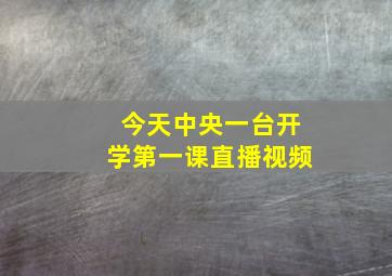 今天中央一台开学第一课直播视频