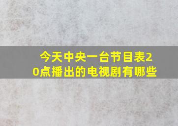 今天中央一台节目表20点播出的电视剧有哪些