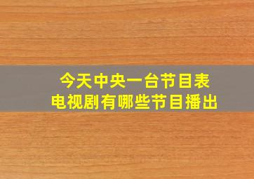 今天中央一台节目表电视剧有哪些节目播出