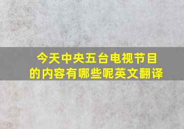 今天中央五台电视节目的内容有哪些呢英文翻译