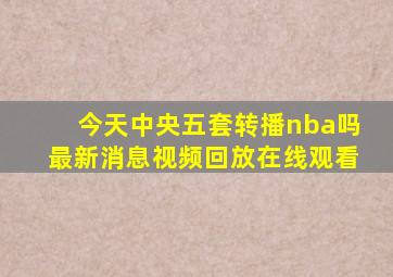 今天中央五套转播nba吗最新消息视频回放在线观看