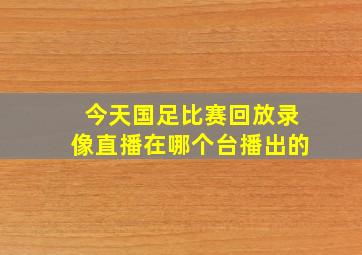 今天国足比赛回放录像直播在哪个台播出的