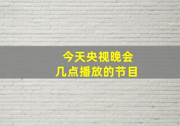 今天央视晚会几点播放的节目