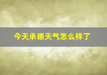 今天承德天气怎么样了