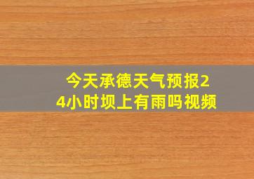 今天承德天气预报24小时坝上有雨吗视频