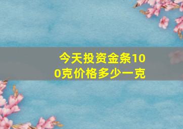 今天投资金条100克价格多少一克