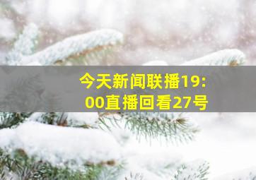 今天新闻联播19:00直播回看27号