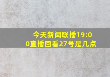 今天新闻联播19:00直播回看27号是几点