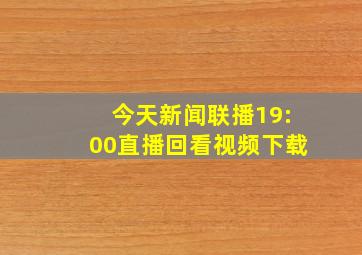 今天新闻联播19:00直播回看视频下载