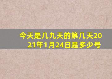 今天是几九天的第几天2021年1月24日是多少号