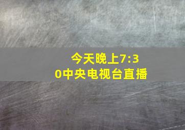 今天晚上7:30中央电视台直播