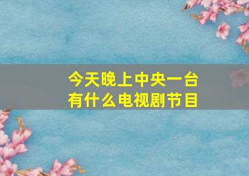 今天晚上中央一台有什么电视剧节目