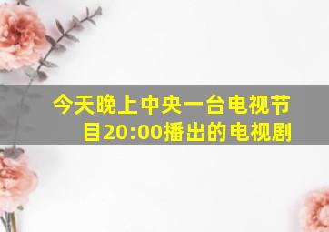 今天晚上中央一台电视节目20:00播出的电视剧