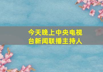 今天晚上中央电视台新闻联播主持人