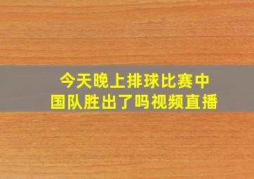 今天晚上排球比赛中国队胜出了吗视频直播