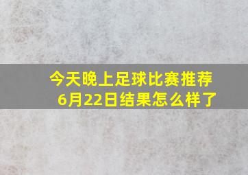 今天晚上足球比赛推荐6月22日结果怎么样了