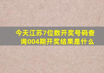 今天江苏7位数开奖号码查询004期开奖结果是什么