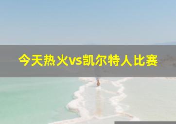 今天热火vs凯尔特人比赛