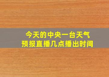 今天的中央一台天气预报直播几点播出时间