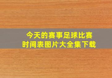 今天的赛事足球比赛时间表图片大全集下载