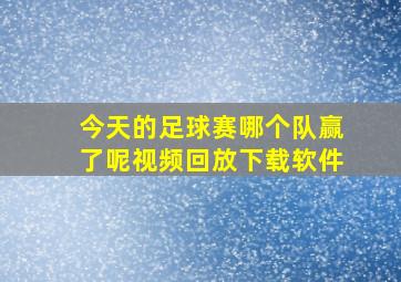 今天的足球赛哪个队赢了呢视频回放下载软件