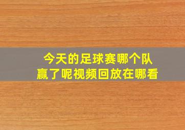 今天的足球赛哪个队赢了呢视频回放在哪看