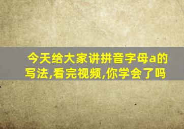 今天给大家讲拼音字母a的写法,看完视频,你学会了吗