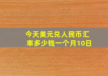 今天美元兑人民币汇率多少钱一个月10日