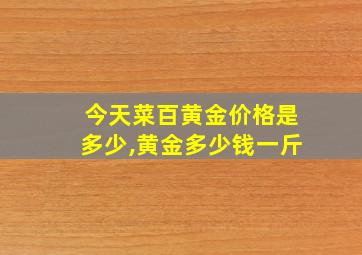 今天菜百黄金价格是多少,黄金多少钱一斤