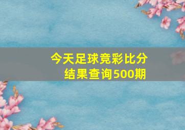 今天足球竞彩比分结果查询500期