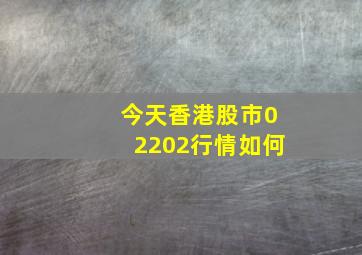 今天香港股市02202行情如何