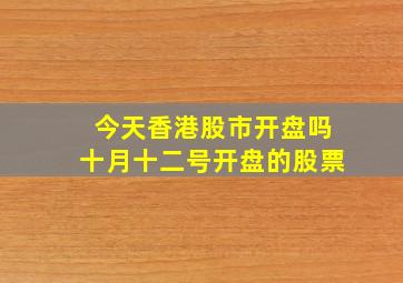 今天香港股市开盘吗十月十二号开盘的股票