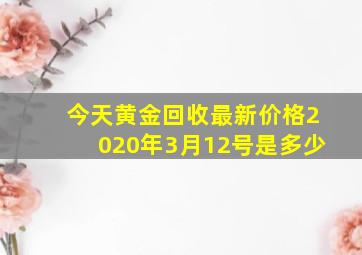 今天黄金回收最新价格2020年3月12号是多少