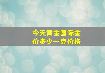 今天黄金国际金价多少一克价格