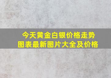 今天黄金白银价格走势图表最新图片大全及价格