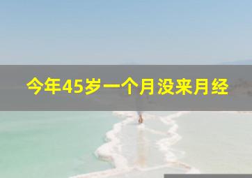 今年45岁一个月没来月经