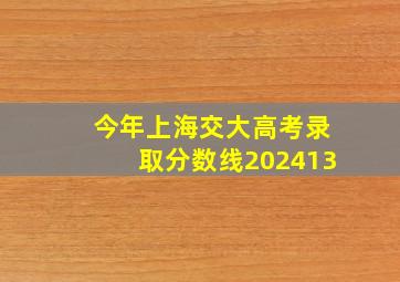 今年上海交大高考录取分数线202413