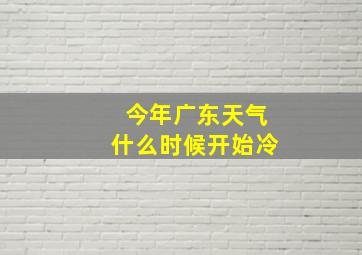 今年广东天气什么时候开始冷