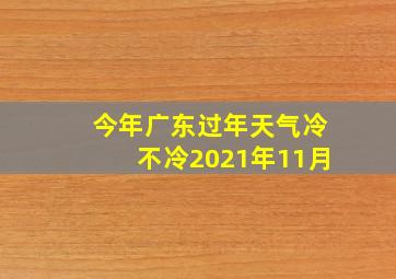 今年广东过年天气冷不冷2021年11月