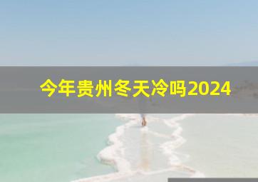 今年贵州冬天冷吗2024