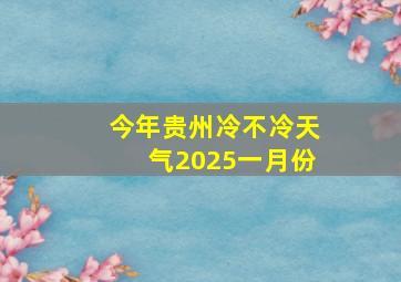 今年贵州冷不冷天气2025一月份