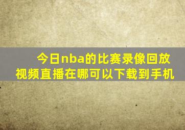 今日nba的比赛录像回放视频直播在哪可以下载到手机