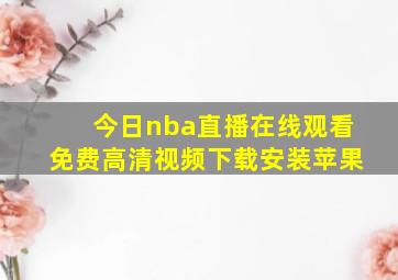 今日nba直播在线观看免费高清视频下载安装苹果