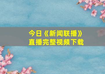 今日《新闻联播》直播完整视频下载